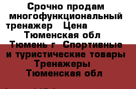 Срочно продам многофункциональный тренажер › Цена ­ 30 000 - Тюменская обл., Тюмень г. Спортивные и туристические товары » Тренажеры   . Тюменская обл.